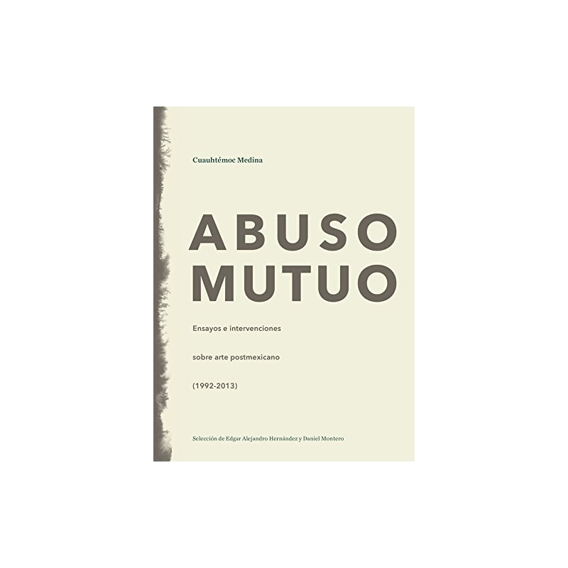 Abuso mutuo. ensayos e intervenciones sobre arte postmexicano (1992-2013)