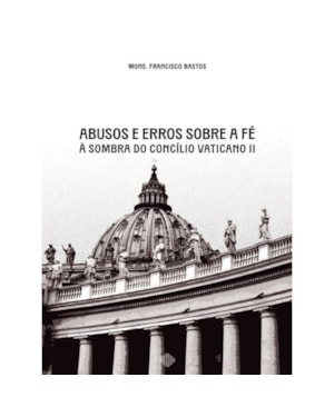 ABUSOS E ERROS SOBRE A FÉ À SOMBRA DO CONCÍLIO VATICANO II