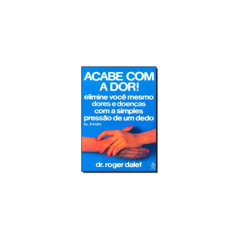 ACABE COM A DOR - ELIMINE VOCE MESMO DORES E DOENCAS COM A SIMPLES PRESSAO  - 5ª