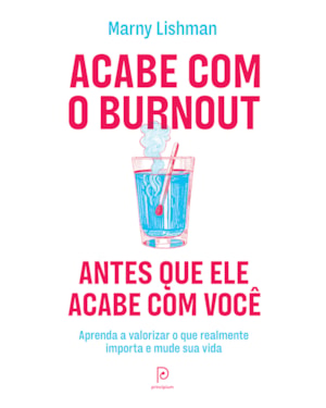 Acabe com o burnout antes que ele acabe com você: Aprenda a valorizar o que realmente importa e mude sua vida
