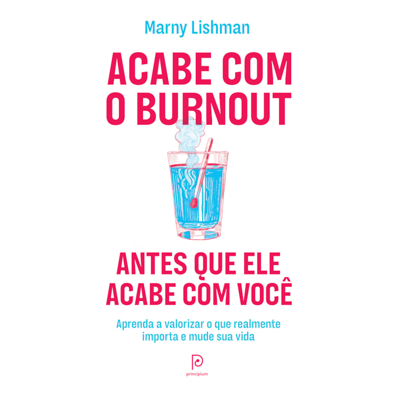 Acabe com o burnout antes que ele acabe com você: Aprenda a valorizar o que realmente importa e mude sua vida