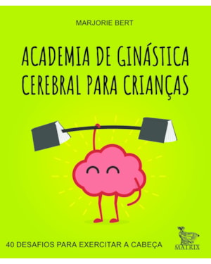 ACADEMIA DE GINÁSTICA CEREBRAL PARA CRIANÇAS: 40 DESAFIOS PARA EXERCITAR A CABEÇA