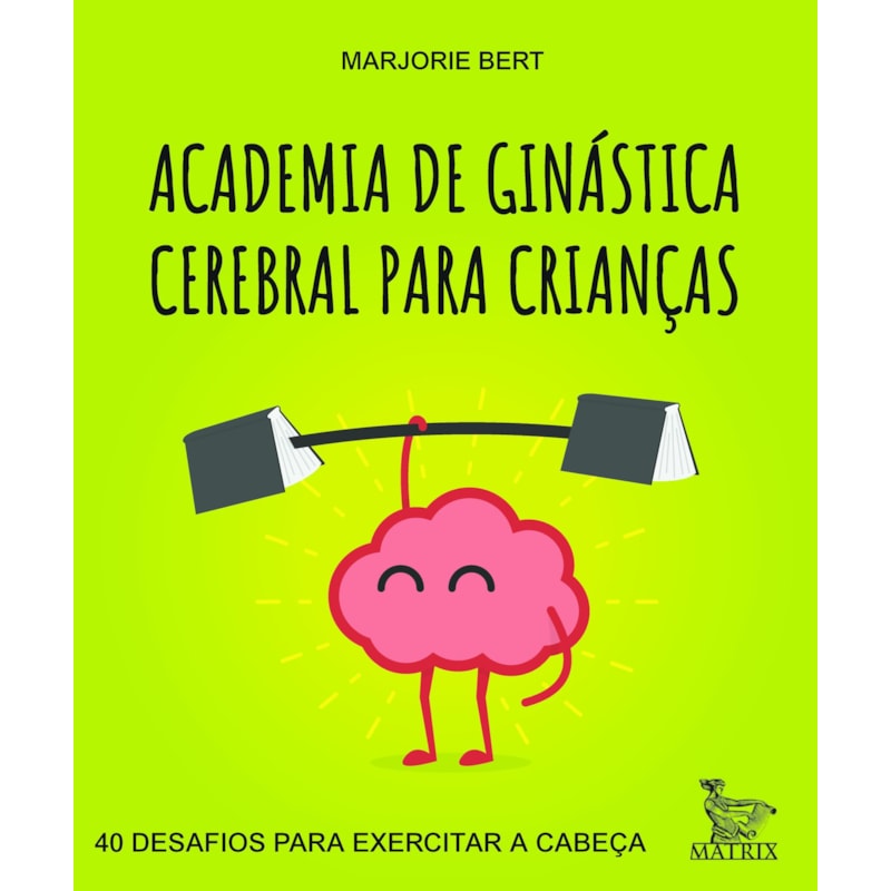 ACADEMIA DE GINÁSTICA CEREBRAL PARA CRIANÇAS: 40 DESAFIOS PARA EXERCITAR A CABEÇA