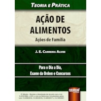 AÇÃO DE ALIMENTOS - AÇÕES DE FAMÍLIA - TEORIA E PRÁTICA - PARA O DIA A DIA, EXAME DA ORDEM E CONCURSOS