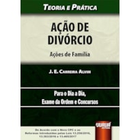 AÇÃO DE DIVÓRCIO - AÇÕES DE FAMÍLIA - TEORIA E PRÁTICA - PARA O DIA A DIA, EXAME DA ORDEM E CONCURSOS - DE ACORDO COM O NOVO CPC E AS REFORMAS INTRODUZIDAS PELAS LEIS 13.256/2016, 13.363/2016 E 13.465/2017