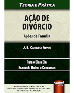 AÇÃO DE DIVÓRCIO - AÇÕES DE FAMÍLIA - TEORIA E PRÁTICA - PARA O DIA A DIA, EXAME DA ORDEM E CONCURSOS - DE ACORDO COM O NOVO CPC E AS REFORMAS INTRODUZIDAS PELAS LEIS 13.256/2016, 13.363/2016 E 13.465/2017