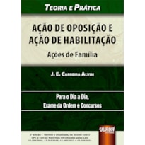 AÇÃO DE OPOSIÇÃO E AÇÃO DE HABILITAÇÃO - AÇÕES DE FAMÍLIA - TEORIA E PRÁTICA - PARA O DIA A DIA, EXAME DA ORDEM E CONCURSOS