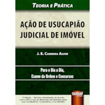 AÇÃO DE USUCAPIÃO JUDICIAL DE IMÓVEL - TEORIA E PRÁTICA - PARA O DIA A DIA, EXAME DA ORDEM E CONCURSOS