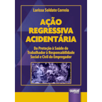 AÇÃO REGRESSIVA ACIDENTÁRIA - DA PROTEÇÃO À SAÚDE DO TRABALHADOR À RESPONSABILIDADE SOCIAL E CIVIL DO EMPREGADOR