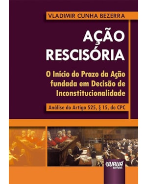 AÇÃO RESCISÓRIA - O INÍCIO DO PRAZO DA AÇÃO FUNDADA EM DECISÃO DE INCONSTITUCIONALIDADE - ANÁLISE DO ARTIGO 525, § 15, DO CPC