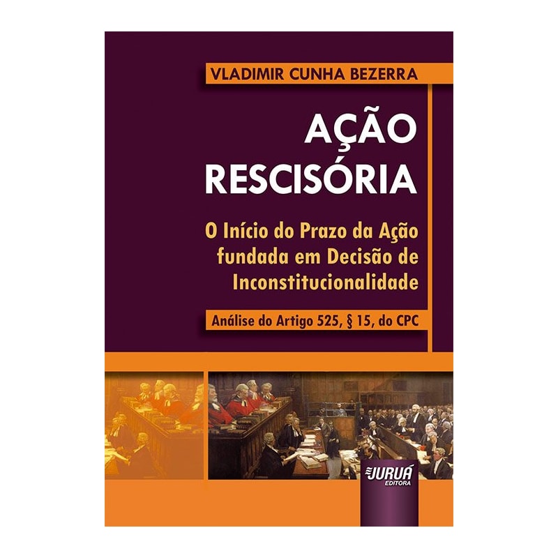 AÇÃO RESCISÓRIA - O INÍCIO DO PRAZO DA AÇÃO FUNDADA EM DECISÃO DE INCONSTITUCIONALIDADE - ANÁLISE DO ARTIGO 525, § 15, DO CPC