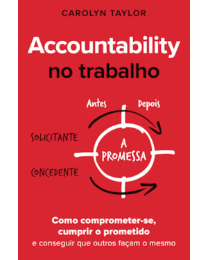 ACCOUNTABILITY NO TRABALHO: COMO COMPROMETER-SE, CUMPRIR O PROMETIDO E CONSEGUIR QUE OUTROS FAÇAM O MESMO