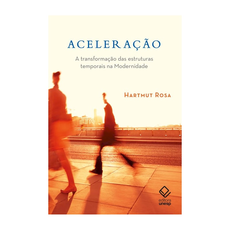 ACELERAÇÃO - A TRANSFORMAÇÃO DAS ESTRUTURAS TEMPORAIS NA MODERNIDADE