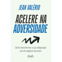 ACELERE NA ADVERSIDADE: COMO TRANSFORMAR SUA INDIGNAÇÃO EM UM NEGÓCIO LUCRATIVO