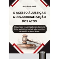 ACESSO À JUSTIÇA E A DESJUDICIALIZAÇÃO DOS ATOS, O