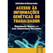 ACESSO ÀS INFORMAÇÕES GENÉTICAS DO TRABALHADOR - DISCRIMINAÇÃO GENÉTICA E O LIVRE CONSENTIMENTO ESCLARECIDO