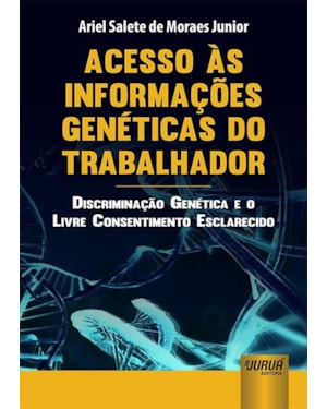 ACESSO ÀS INFORMAÇÕES GENÉTICAS DO TRABALHADOR - DISCRIMINAÇÃO GENÉTICA E O LIVRE CONSENTIMENTO ESCLARECIDO