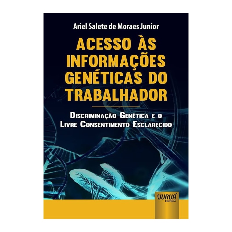 ACESSO ÀS INFORMAÇÕES GENÉTICAS DO TRABALHADOR - DISCRIMINAÇÃO GENÉTICA E O LIVRE CONSENTIMENTO ESCLARECIDO
