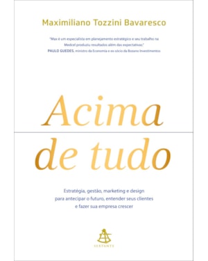 ACIMA DE TUDO: ESTRATÉGIA, GESTÃO, MARKETING E DESIGN PARA ANTECIPAR O FUTURO, ENTENDER SEUS CLIENTES E FAZER SUA EMPRESA CRESCER