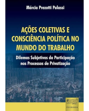 AÇÕES COLETIVAS E CONSCIÊNCIA POLÍTICA NO MUNDO DO TRABALHO - DILEMAS SUBJETIVOS DA PARTICIPAÇÃO NOS PROCESSOS DE PRIVATIZAÇÃO