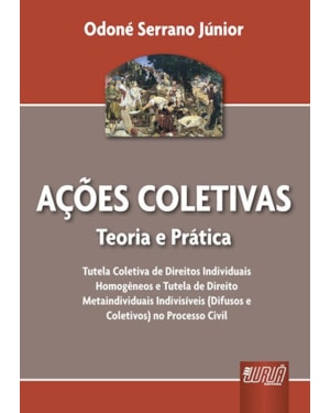 AÇÕES COLETIVAS - TEORIA E PRÁTICA - TUTELA COLETIVA DE DIREITOS INDIVIDUAIS HOMOGÊNEOS E TUTELA DE DIREITOS METAINDIVIDUAIS INDIVISÍVEIS (DIFUSOS E COLETIVOS) NO PROCESSO CIVIL