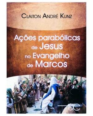 AÇÕES PARABÓLICAS DE JESUS NO EVANGELHO DE MARCOS