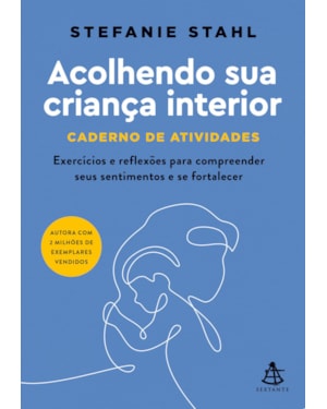 ACOLHENDO SUA CRIANÇA INTERIOR - CADERNO DE ATIVIDADES: EXERCÍCIOS E REFLEXÕES PARA COMPREENDER SEUS SENTIMENTOS E SE FORTALECER
