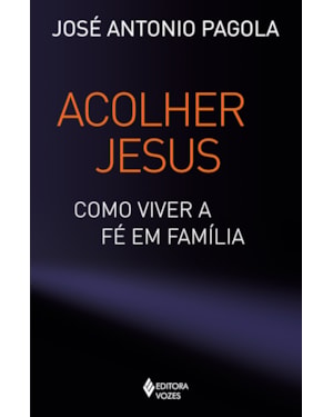 ACOLHER JESUS: COMO VIVER A FÉ EM FAMÍLIA
