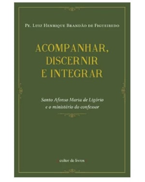 ACOMPANHAR, DISCERNIR, INTEGRAR: SANTO AFONSO MARIA DE LIGÓRIO E O MINISTÉRIO DO CONFESSOR
