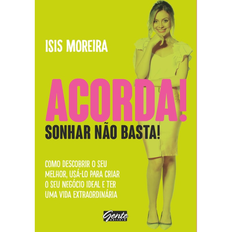 ACORDA! SONHAR NÃO BASTA! - COMO DESCOBRIR O SEU MELHOR , USÁ-LO PARA CRIAR O SEU NEGÓCIO IDEAL E TER UMA VIDA EXTRAORDINÁRIA