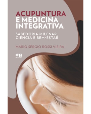 ACUPUNTURA E MEDICINA INTEGRATIVA: SABEDORIA MILENAR, CIÊNCIA E BEM-ESTAR