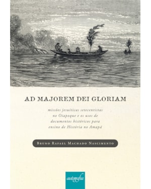 AD MAJOREM DEI GLORIAM - MISSÕES JESUÍTICAS SETECENTISTAS NO OIAPOQUE E OS USOS DE DOCUMENTOS HISTÓRICOS PARA ENSINO DE HISTÓRIA NO AMAPÁ