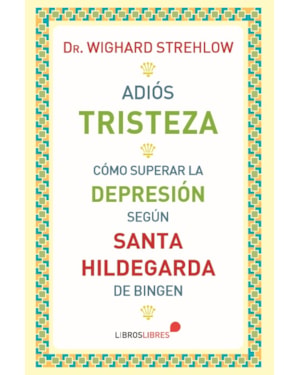 ADIÓS TRISTEZA - CÓMO SUPERAR LA DEPRESIÓN SEGÚN SANTA HILDEGARDA