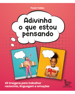 ADIVINHA O QUE ESTOU PENSANDO: 40 IMAGENS PARA TRABALHAR RACIOCÍNIO, LINGUAGEM E EMOÇÕES