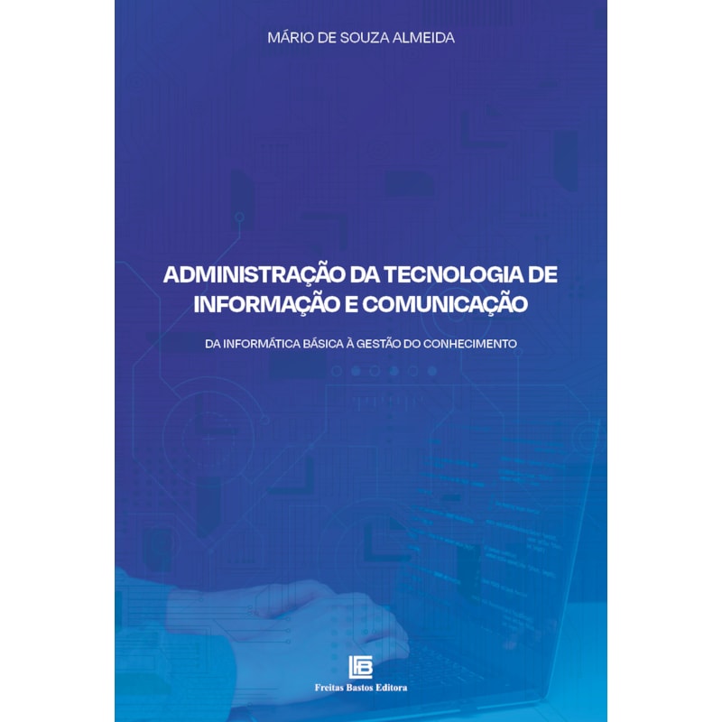 ADMINISTRAÇÃO DA TECNOLOGIA DE INFORMAÇÃO E COMUNICAÇÃO: DA INFORMÁTICA BÁSICA À GESTÃO DO CONHECIMENTO