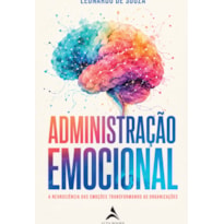 Administração Emocional: A Neurociência das Emoções Transformando as Organizações