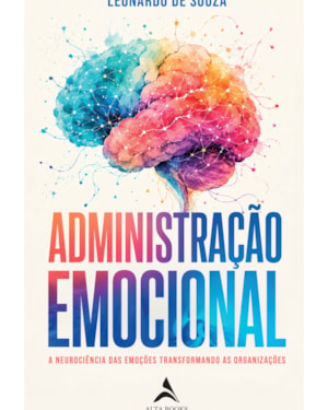 Administração Emocional: A Neurociência das Emoções Transformando as Organizações