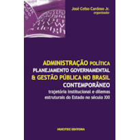 ADMINISTRAÇÃO POLÍTICA, PLANEJAMENTO GOVERNAMENTAL E GESTÃO PÚBLICA NO BRASIL CONTEMPORÂNEO - TRAJETÓRIA INSTITUCIONAL E DILEMAS ESTRUTURAIS DO ESTADO NO SÉCULO XXI