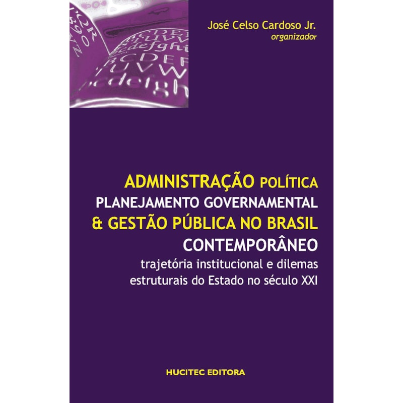 ADMINISTRAÇÃO POLÍTICA, PLANEJAMENTO GOVERNAMENTAL E GESTÃO PÚBLICA NO BRASIL CONTEMPORÂNEO - TRAJETÓRIA INSTITUCIONAL E DILEMAS ESTRUTURAIS DO ESTADO NO SÉCULO XXI