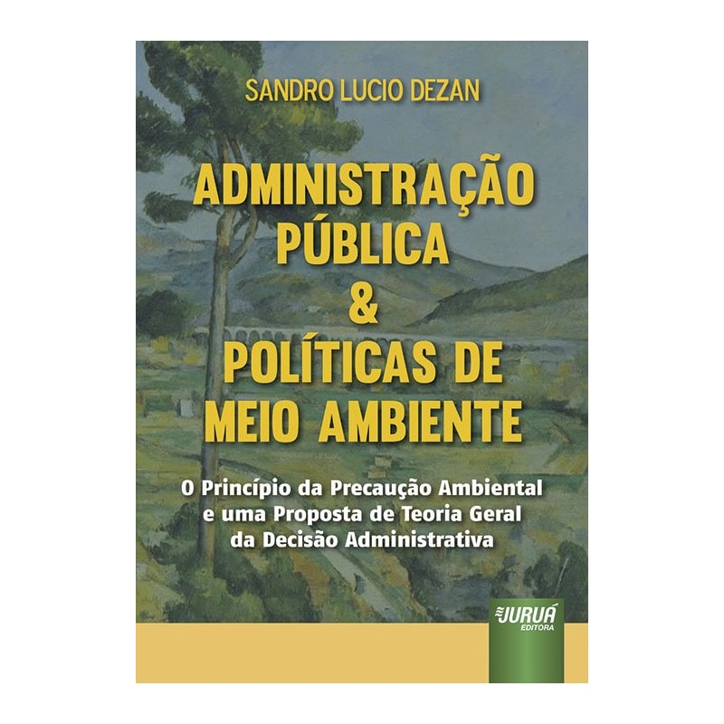 ADMINISTRAÇÃO PÚBLICA & POLÍTICAS DE MEIO AMBIENTE - O PRINCÍPIO DA PRECAUÇÃO AMBIENTAL E UMA PROPOSTA DE TEORIA GERAL DA DECISÃO ADMINISTRATIVA