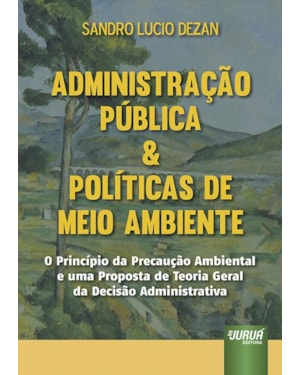 ADMINISTRAÇÃO PÚBLICA & POLÍTICAS DE MEIO AMBIENTE - O PRINCÍPIO DA PRECAUÇÃO AMBIENTAL E UMA PROPOSTA DE TEORIA GERAL DA DECISÃO ADMINISTRATIVA