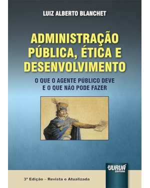 ADMINISTRAÇÃO PÚBLICA, ÉTICA E DESENVOLVIMENTO - O QUE O AGENTE PÚBLICO DEVE E O QUE NÃO PODE FAZER
