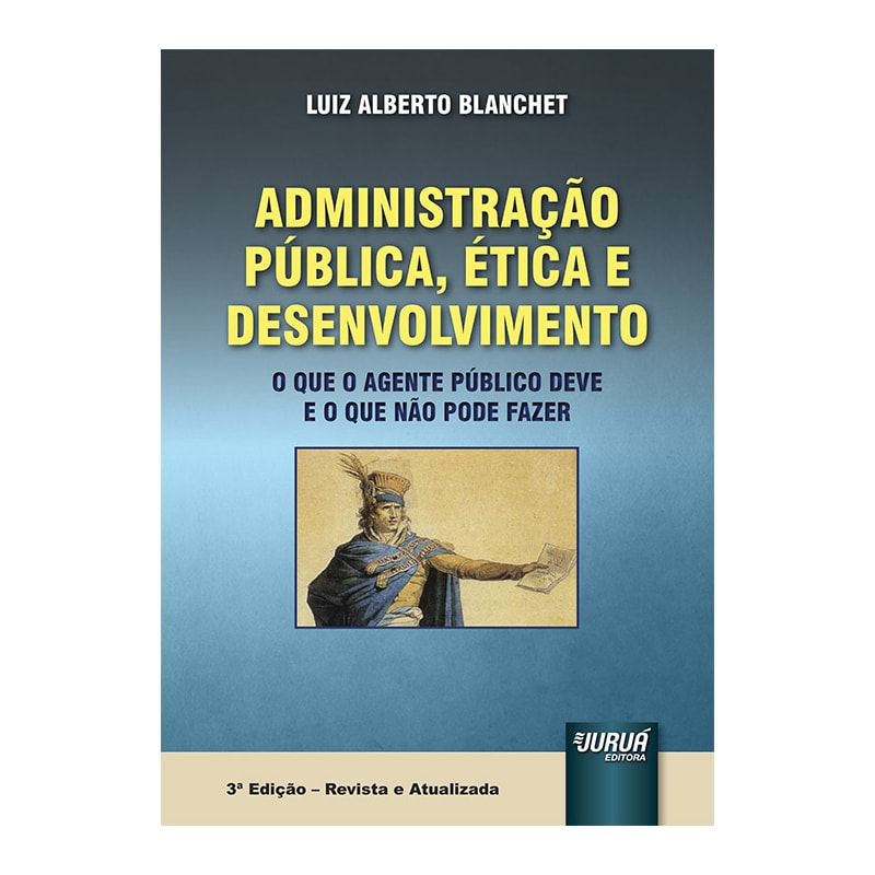ADMINISTRAÇÃO PÚBLICA, ÉTICA E DESENVOLVIMENTO - O QUE O AGENTE PÚBLICO DEVE E O QUE NÃO PODE FAZER