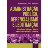 ADMINISTRAÇÃO PÚBLICA, GERENCIALISMO E LEGITIMAÇÃO - O ESTADO EM AÇÃO PARA ALÉM DA ADMINISTRAÇÃO PÚBLICA GERENCIAL