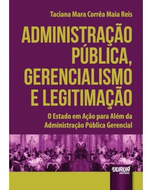 ADMINISTRAÇÃO PÚBLICA, GERENCIALISMO E LEGITIMAÇÃO - O ESTADO EM AÇÃO PARA ALÉM DA ADMINISTRAÇÃO PÚBLICA GERENCIAL