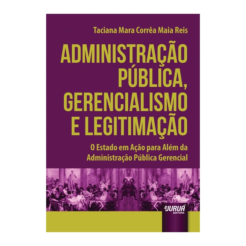 ADMINISTRAÇÃO PÚBLICA, GERENCIALISMO E LEGITIMAÇÃO - O ESTADO EM AÇÃO PARA ALÉM DA ADMINISTRAÇÃO PÚBLICA GERENCIAL