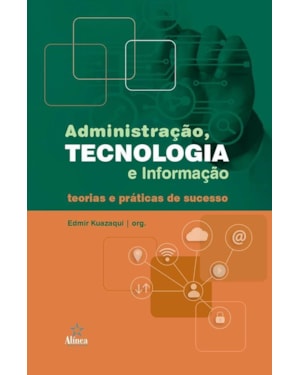 ADMINISTRAÇÃO, TECNOLOGIA E INFORMAÇÃO: TEORIAS E PRÁTICAS DE SUCESSO