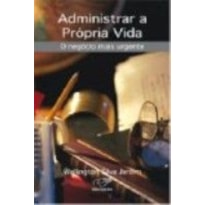 ADMINISTRAR A PROPRIA VIDA - O NEGOCIO MAIS URGENTE