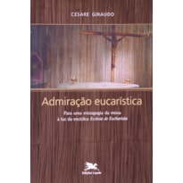 ADMIRAÇÃO EUCARÍSTICA - PARA UMA MISTAGOGIA DA MISSA À LUZ DA ENCÍCLICA "ECCLESIA DE EUCHARISTIA"