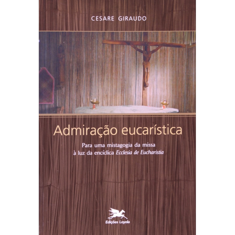 ADMIRAÇÃO EUCARÍSTICA - PARA UMA MISTAGOGIA DA MISSA À LUZ DA ENCÍCLICA "ECCLESIA DE EUCHARISTIA"